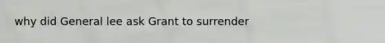 why did General lee ask Grant to surrender