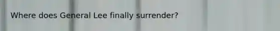 Where does General Lee finally surrender?