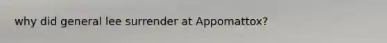 why did general lee surrender at Appomattox?
