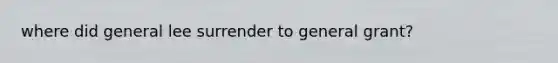 where did general lee surrender to general grant?