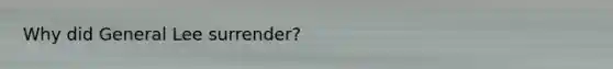 Why did General Lee surrender?