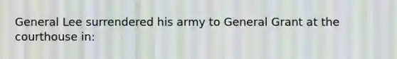 General Lee surrendered his army to General Grant at the courthouse in: