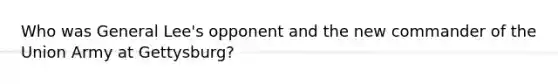 Who was General Lee's opponent and the new commander of the Union Army at Gettysburg?