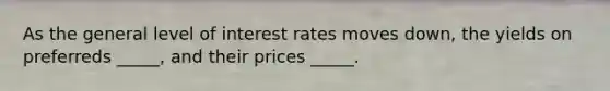 As the general level of interest rates moves down, the yields on preferreds _____, and their prices _____.