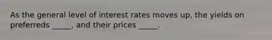 As the general level of interest rates moves up, the yields on preferreds _____, and their prices _____.