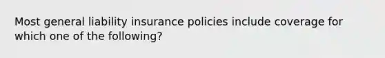 Most general liability insurance policies include coverage for which one of the following?