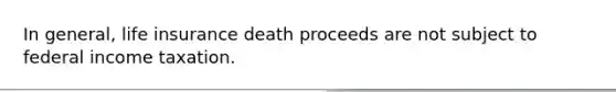 In general, life insurance death proceeds are not subject to federal income taxation.