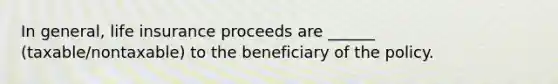 In general, life insurance proceeds are ______ (taxable/nontaxable) to the beneficiary of the policy.