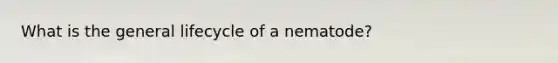 What is the general lifecycle of a nematode?