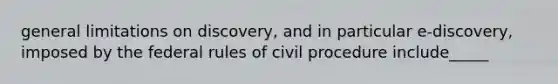 general limitations on discovery, and in particular e-discovery, imposed by the federal rules of civil procedure include_____