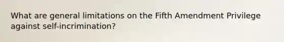 What are general limitations on the Fifth Amendment Privilege against self-incrimination?