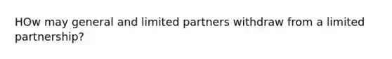 HOw may general and limited partners withdraw from a limited partnership?