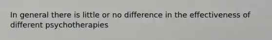 In general there is little or no difference in the effectiveness of different psychotherapies