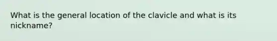 What is the general location of the clavicle and what is its nickname?