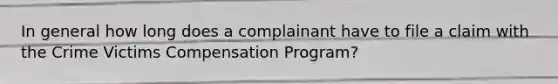 In general how long does a complainant have to file a claim with the Crime Victims Compensation Program?