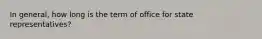 In general, how long is the term of office for state representatives?