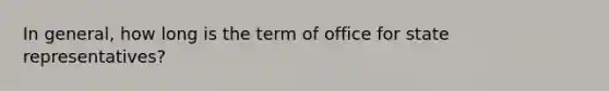 In general, how long is the term of office for state representatives?