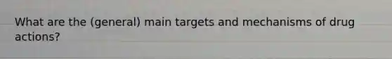 What are the (general) main targets and mechanisms of drug actions?