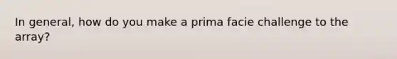 In general, how do you make a prima facie challenge to the array?