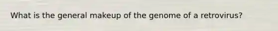 What is the general makeup of the genome of a retrovirus?