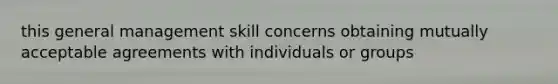 this general management skill concerns obtaining mutually acceptable agreements with individuals or groups