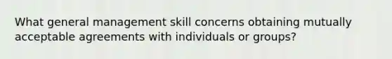 What general management skill concerns obtaining mutually acceptable agreements with individuals or groups?