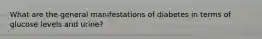 What are the general manifestations of diabetes in terms of glucose levels and urine?