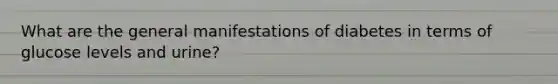 What are the general manifestations of diabetes in terms of glucose levels and urine?