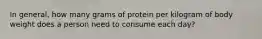 In general, how many grams of protein per kilogram of body weight does a person need to consume each day?