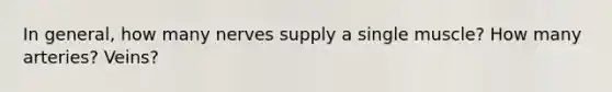 In general, how many nerves supply a single muscle? How many arteries? Veins?