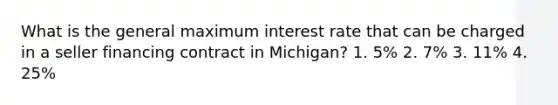 What is the general maximum interest rate that can be charged in a seller financing contract in Michigan? 1. 5% 2. 7% 3. 11% 4. 25%