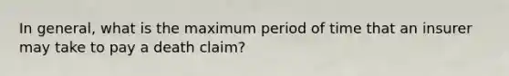 In general, what is the maximum period of time that an insurer may take to pay a death claim?