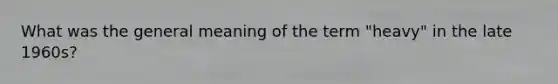 What was the general meaning of the term "heavy" in the late 1960s?