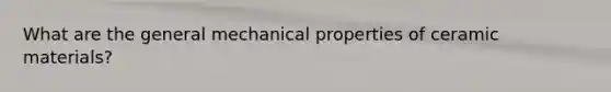 What are the general mechanical properties of ceramic materials?