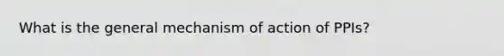 What is the general mechanism of action of PPIs?