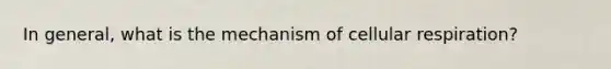 In general, what is the mechanism of cellular respiration?