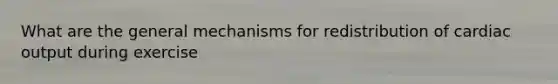 What are the general mechanisms for redistribution of cardiac output during exercise