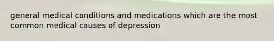 general medical conditions and medications which are the most common medical causes of depression