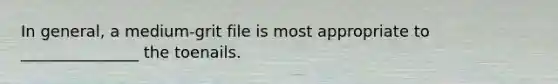 In general, a medium-grit file is most appropriate to _______________ the toenails.