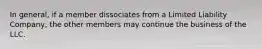 In general, if a member dissociates from a Limited Liability Company, the other members may continue the business of the LLC.