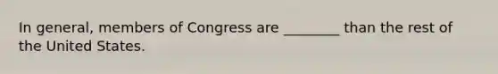 In general, members of Congress are ________ than the rest of the United States.