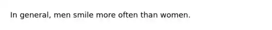 In general, men smile more often than women.