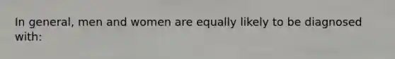 In general, men and women are equally likely to be diagnosed with: