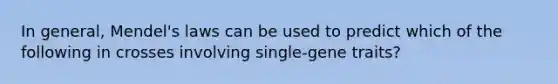 In general, Mendel's laws can be used to predict which of the following in crosses involving single-gene traits?