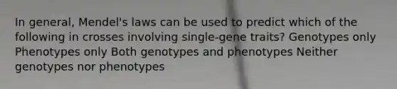 In general, Mendel's laws can be used to predict which of the following in crosses involving single-gene traits? Genotypes only Phenotypes only Both genotypes and phenotypes Neither genotypes nor phenotypes