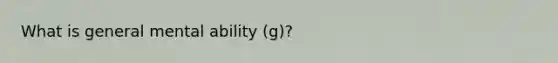 What is general mental ability (g)?