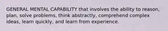 GENERAL MENTAL CAPABILITY that involves the ability to reason, plan, solve problems, think abstractly, comprehend complex ideas, learn quickly, and learn from experience.