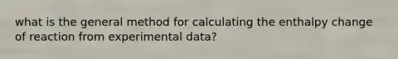 what is the general method for calculating the enthalpy change of reaction from experimental data?