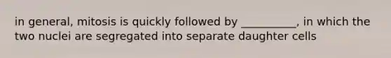 in general, mitosis is quickly followed by __________, in which the two nuclei are segregated into separate daughter cells