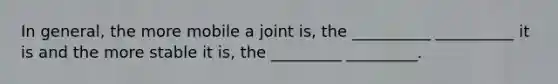 In general, the more mobile a joint is, the __________ __________ it is and the more stable it is, the _________ _________.